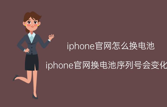 iphone官网怎么换电池 iphone官网换电池序列号会变化吗？